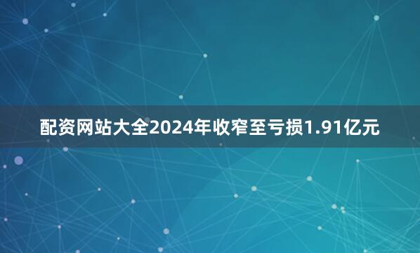 配资网站大全2024年收窄至亏损1.91亿元