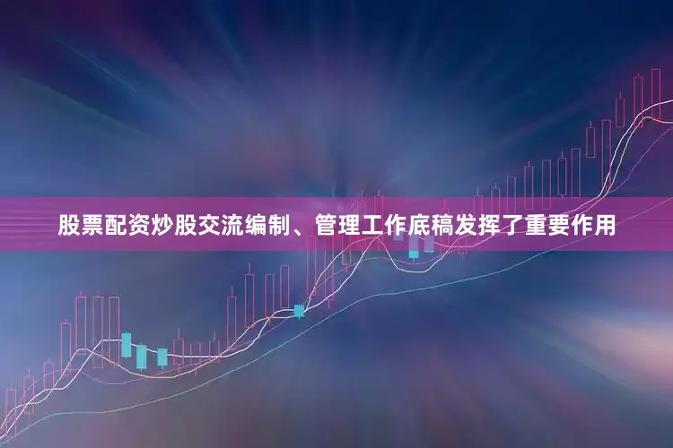 股票配资炒股交流编制、管理工作底稿发挥了重要作用