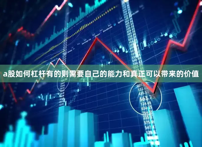 a股如何杠杆有的则需要自己的能力和真正可以带来的价值