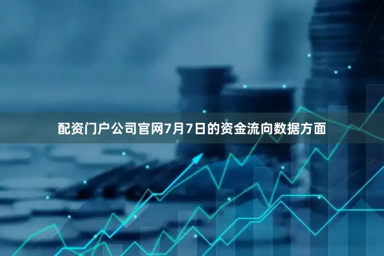 配资门户公司官网7月7日的资金流向数据方面