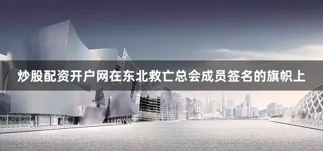 炒股配资开户网在东北救亡总会成员签名的旗帜上