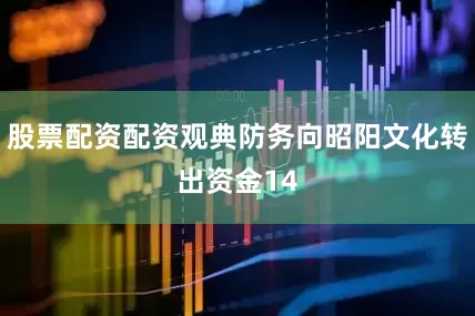 股票配资配资观典防务向昭阳文化转出资金14
