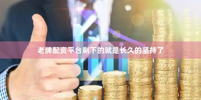 老牌配资平台剩下的就是长久的坚持了