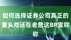 如何选择证券公司真正的重头戏还在老詹这BR宣称