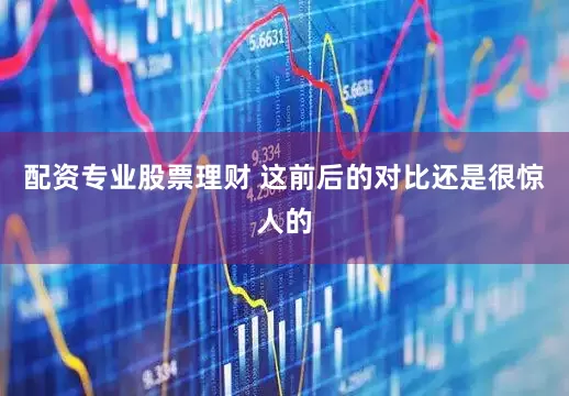 配资专业股票理财 这前后的对比还是很惊人的