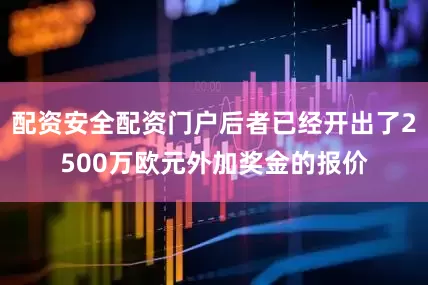 配资安全配资门户后者已经开出了2500万欧元外加奖金的报价