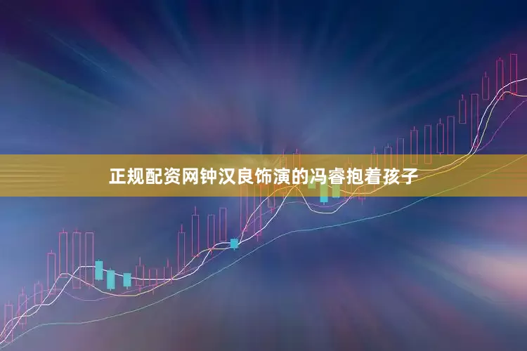 正规配资网钟汉良饰演的冯睿抱着孩子