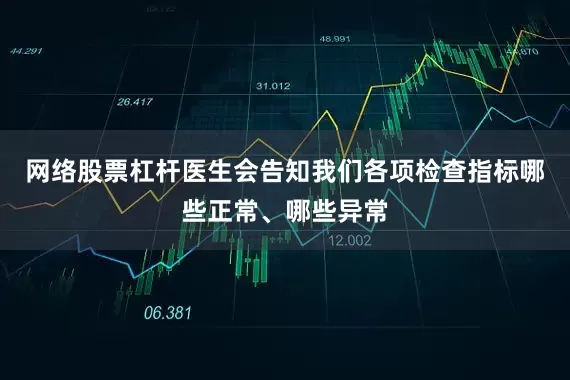网络股票杠杆医生会告知我们各项检查指标哪些正常、哪些异常