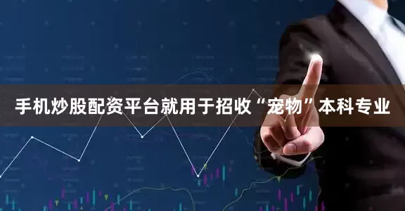 手机炒股配资平台就用于招收“宠物”本科专业