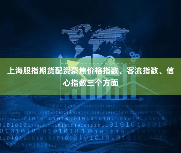 上海股指期货配资聚焦价格指数、客流指数、信心指数三个方面