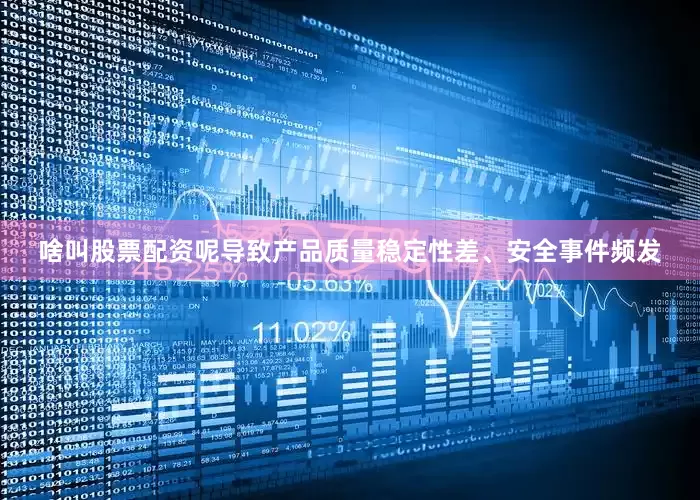 啥叫股票配资呢导致产品质量稳定性差、安全事件频发