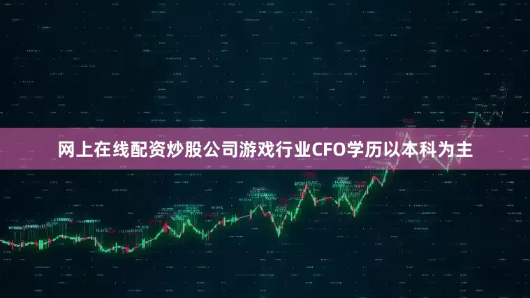 网上在线配资炒股公司游戏行业CFO学历以本科为主