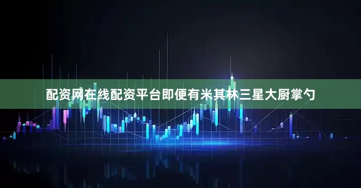 配资网在线配资平台即便有米其林三星大厨掌勺