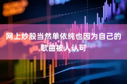 网上炒股当然单依纯也因为自己的歌曲被人认可