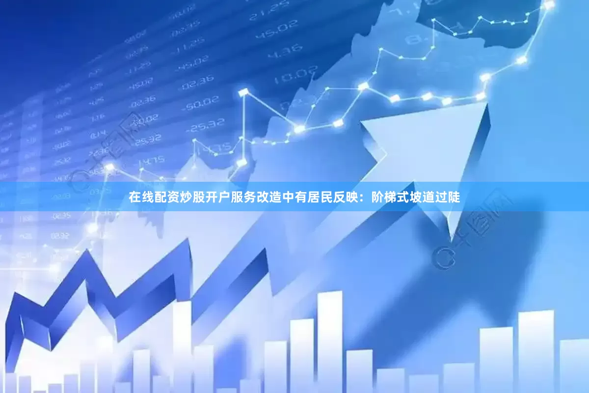 在线配资炒股开户服务改造中有居民反映：阶梯式坡道过陡
