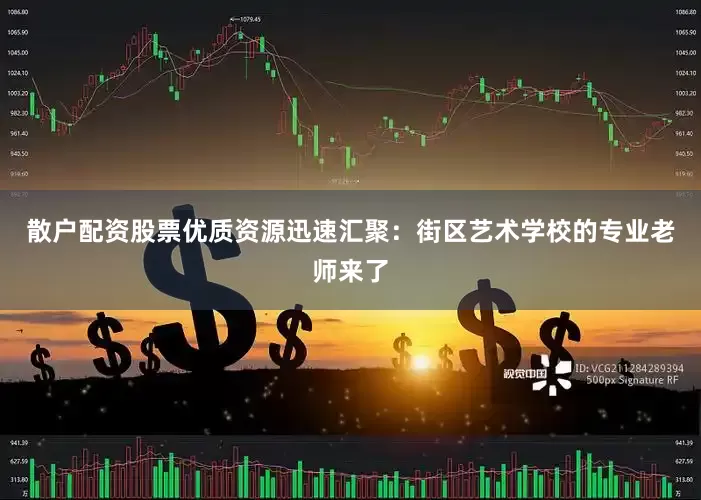 散户配资股票优质资源迅速汇聚：街区艺术学校的专业老师来了