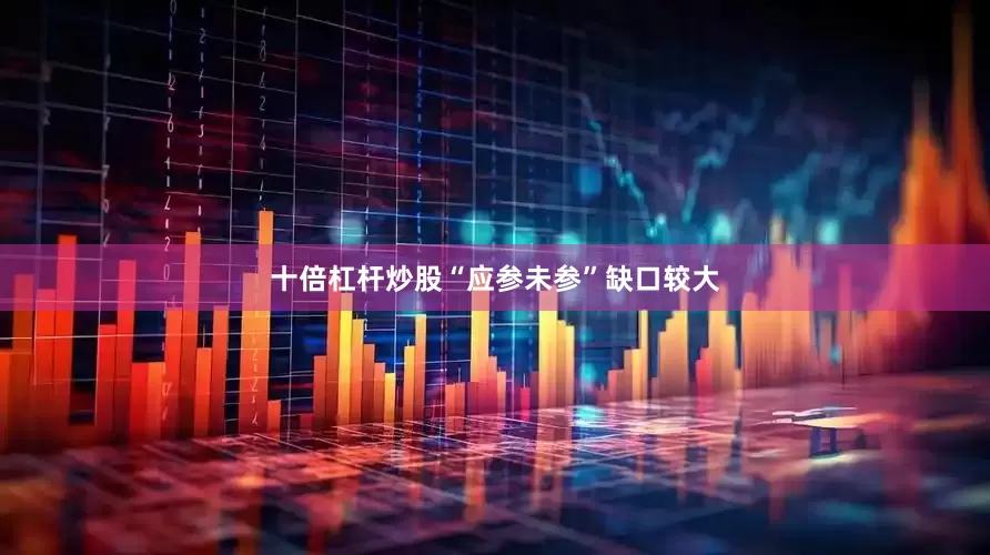 十倍杠杆炒股“应参未参”缺口较大