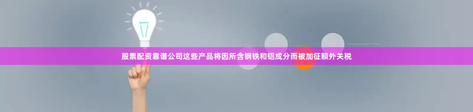 股票配资靠谱公司这些产品将因所含钢铁和铝成分而被加征额外关税
