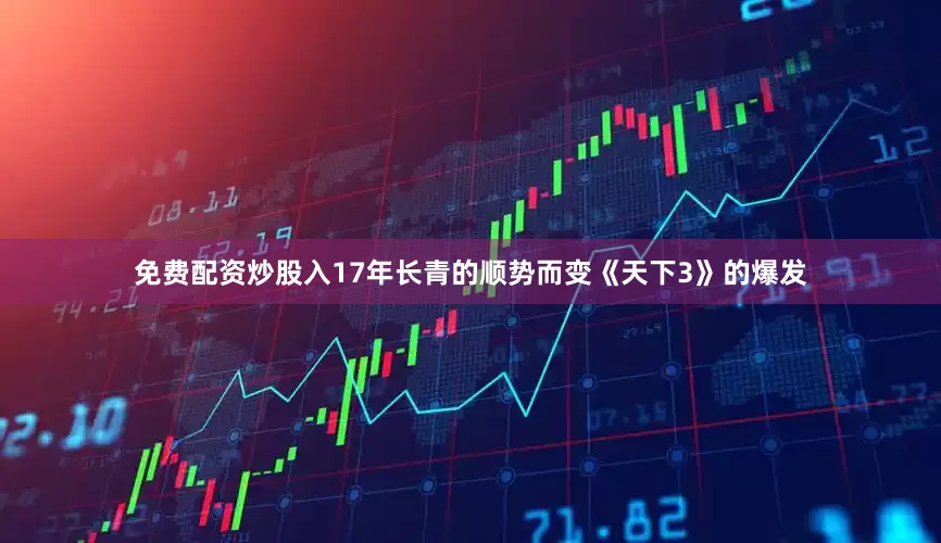 免费配资炒股入17年长青的顺势而变《天下3》的爆发