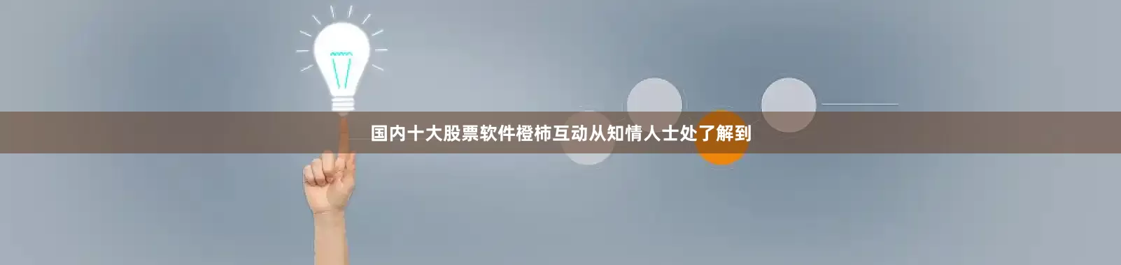 国内十大股票软件橙柿互动从知情人士处了解到