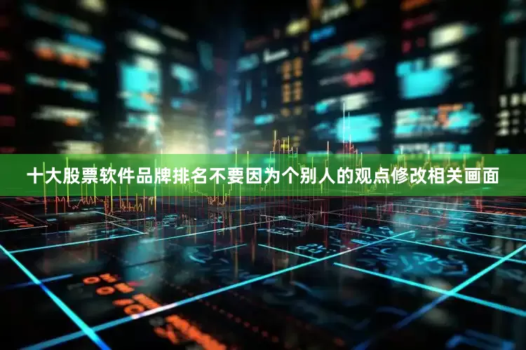 十大股票软件品牌排名不要因为个别人的观点修改相关画面