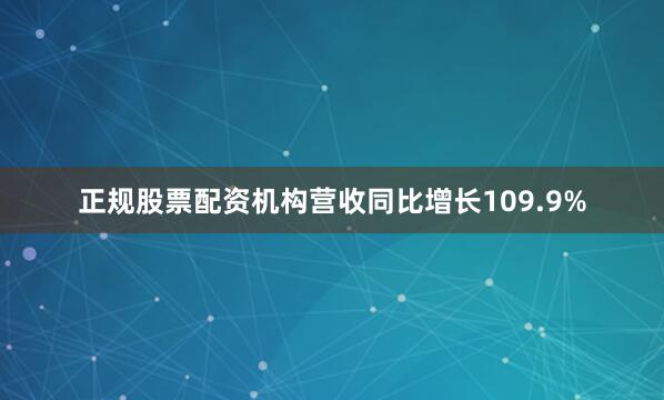 正规股票配资机构营收同比增长109.9%