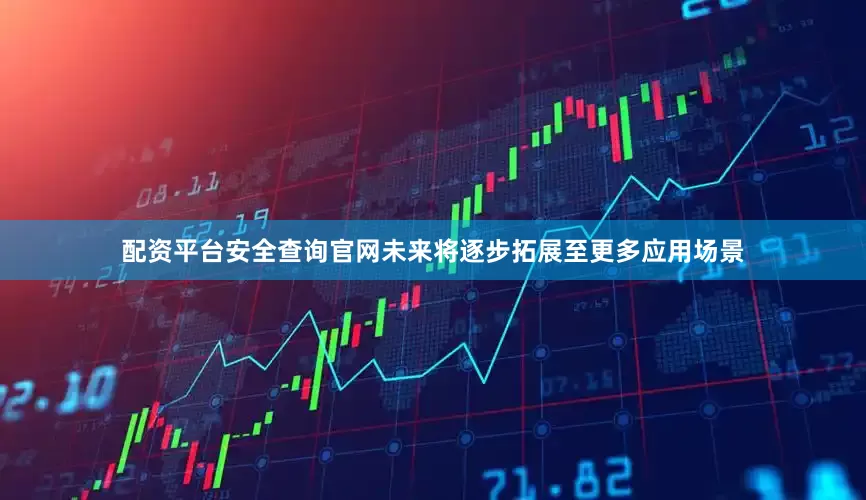 配资平台安全查询官网未来将逐步拓展至更多应用场景
