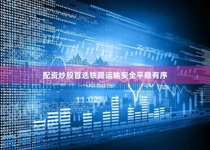 配资炒股首选铁路运输安全平稳有序