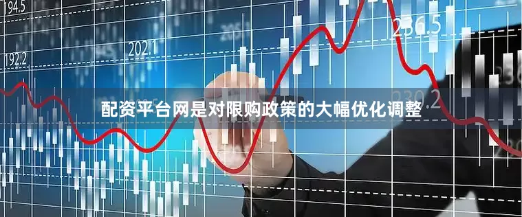 配资平台网是对限购政策的大幅优化调整