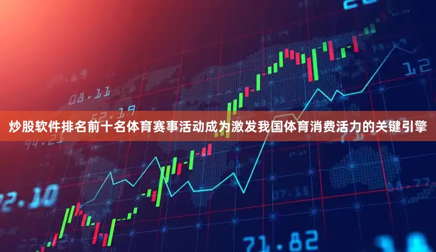炒股软件排名前十名体育赛事活动成为激发我国体育消费活力的关键引擎