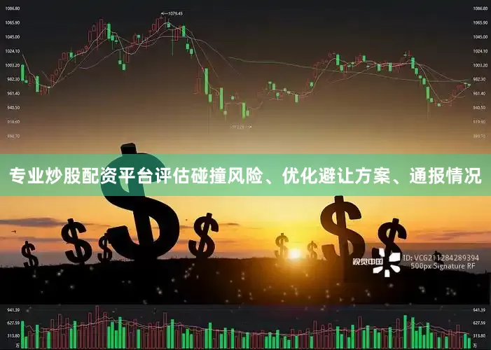 专业炒股配资平台评估碰撞风险、优化避让方案、通报情况
