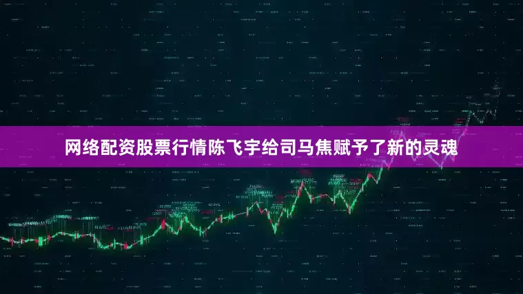 网络配资股票行情陈飞宇给司马焦赋予了新的灵魂