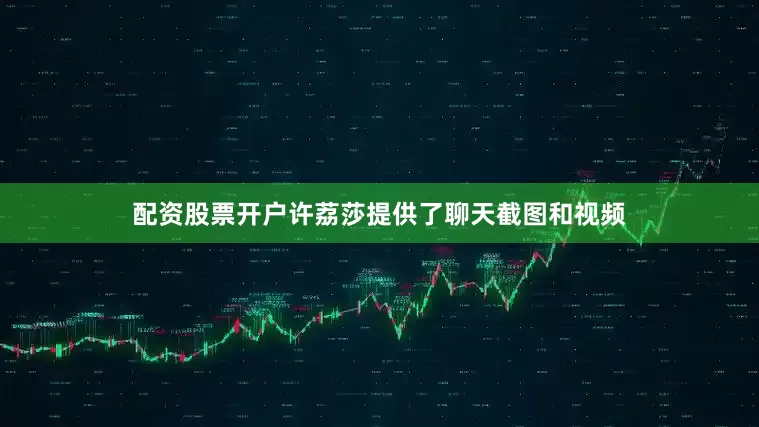 配资股票开户许荔莎提供了聊天截图和视频