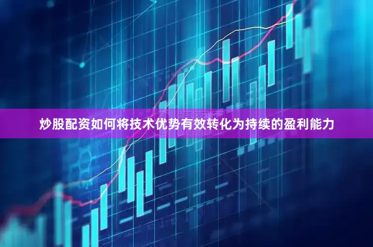 炒股配资如何将技术优势有效转化为持续的盈利能力