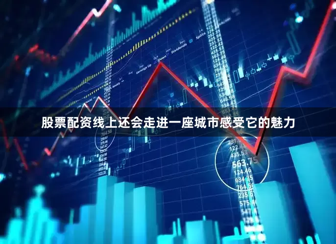 股票配资线上还会走进一座城市感受它的魅力